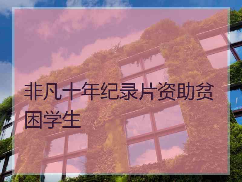 非凡十年纪录片资助贫困学生