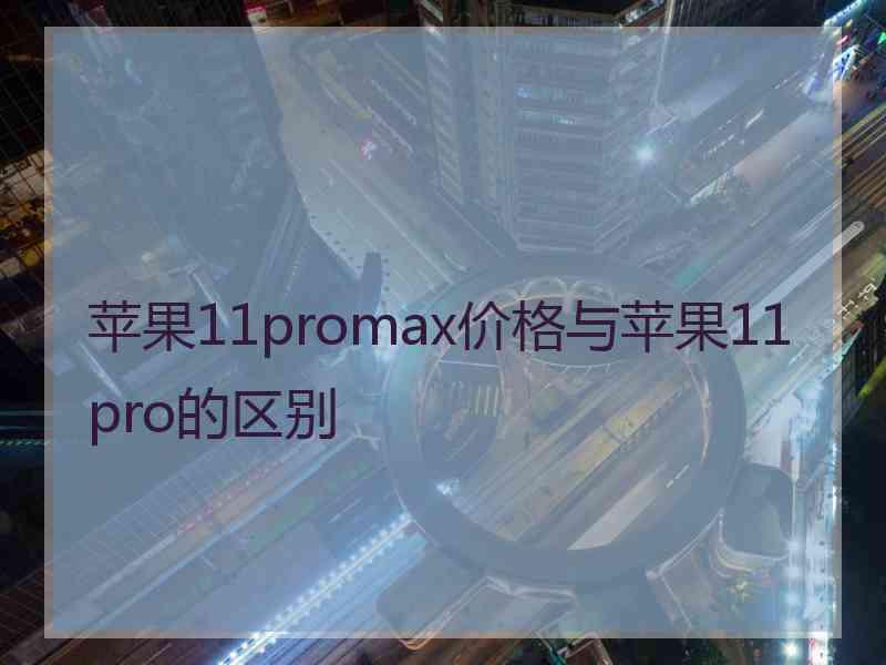 苹果11promax价格与苹果11pro的区别