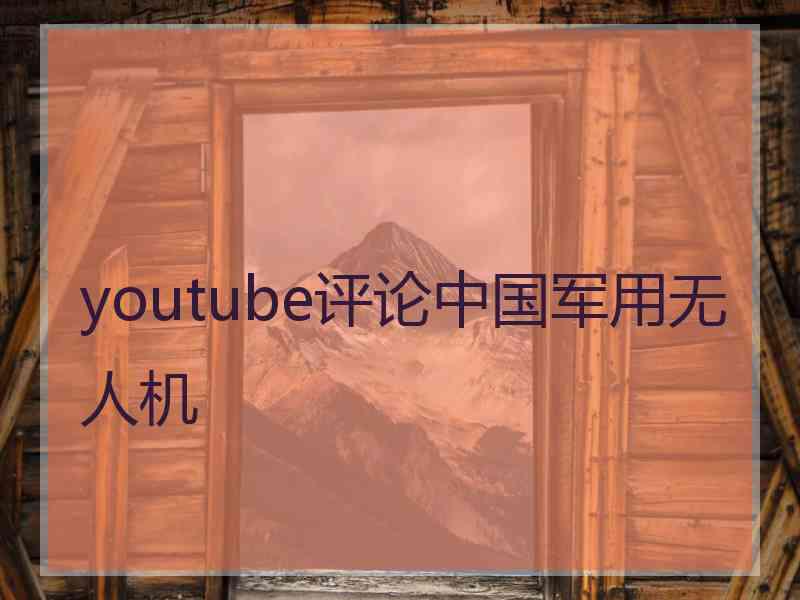 youtube评论中国军用无人机