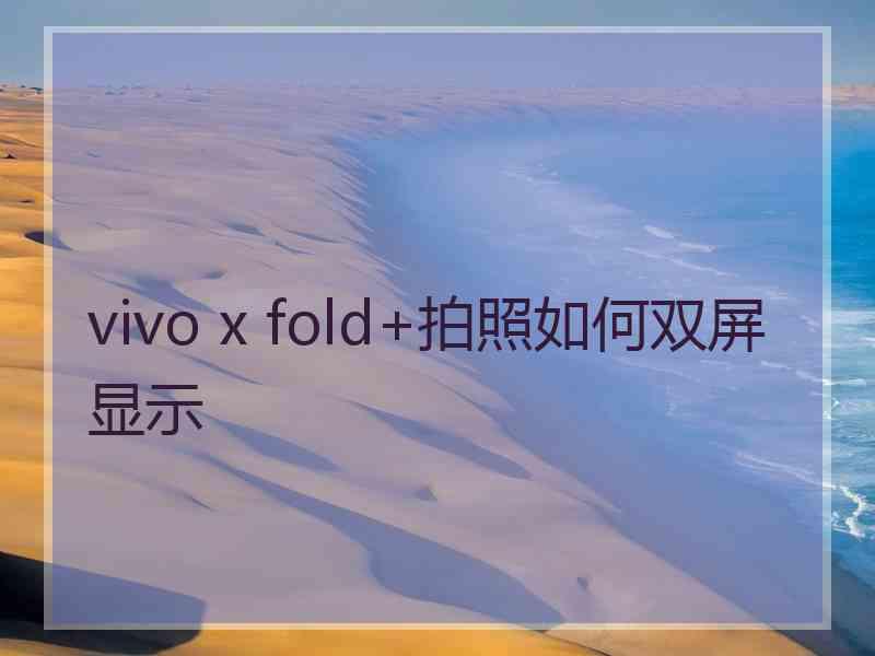 vivo x fold+拍照如何双屏显示