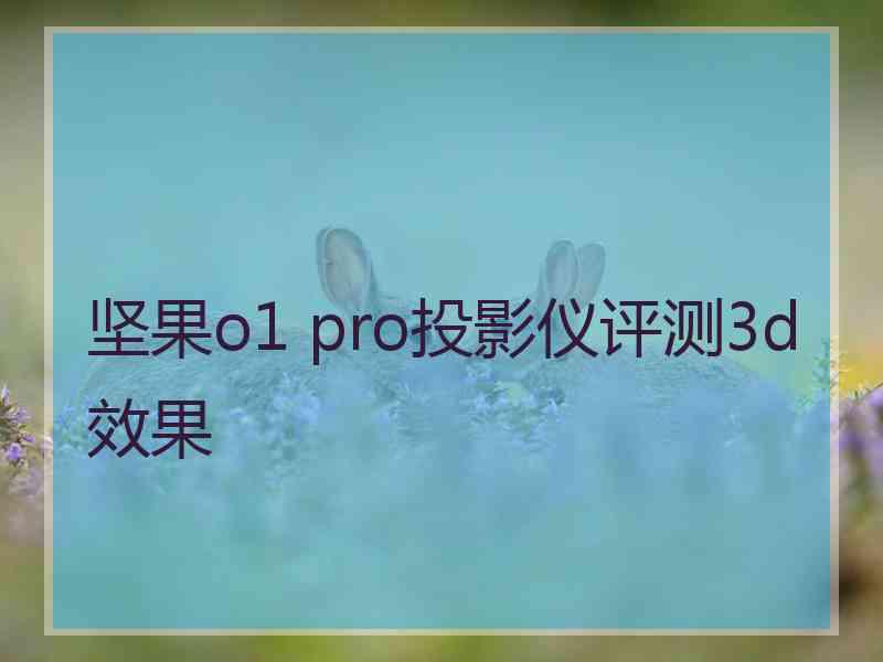 坚果o1 pro投影仪评测3d效果