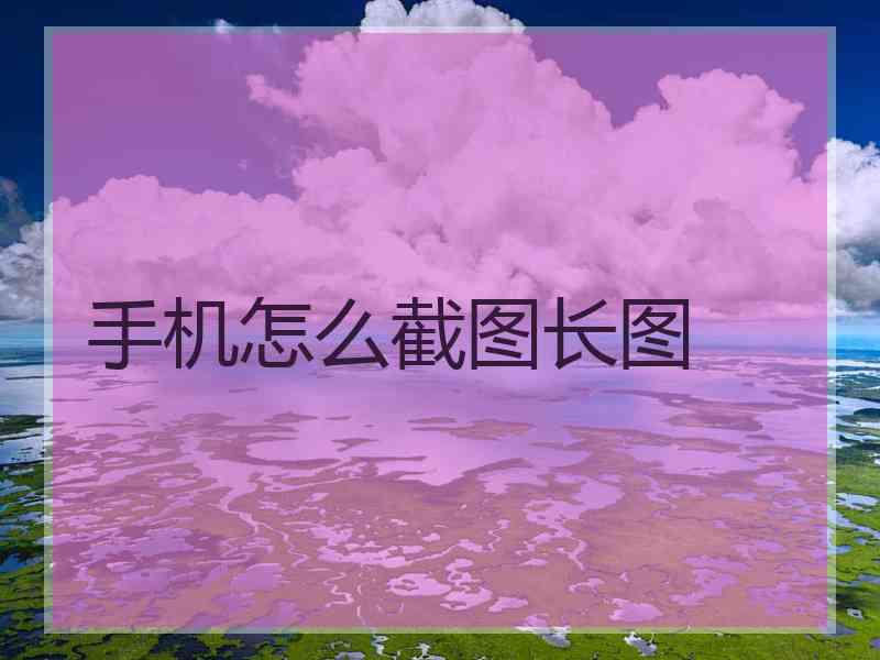 手机怎么截图长图