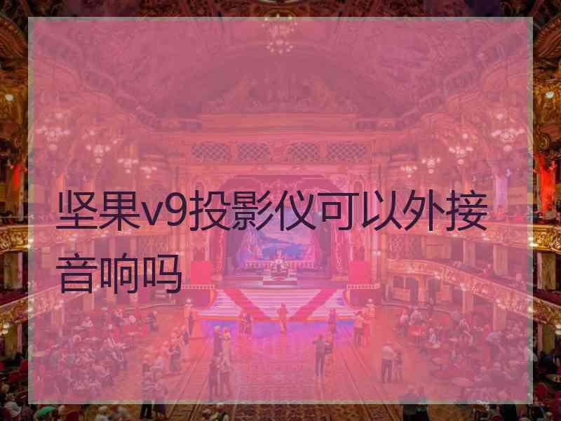 坚果v9投影仪可以外接音响吗