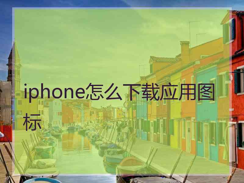 iphone怎么下载应用图标