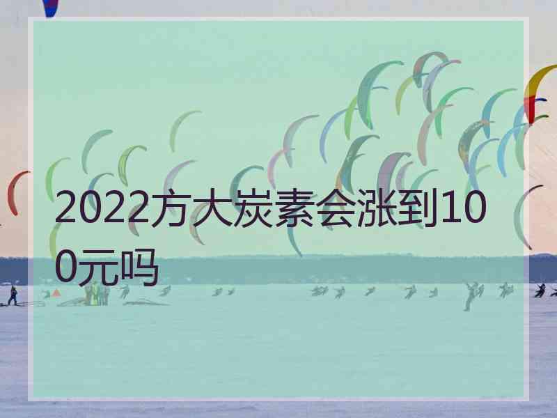 2022方大炭素会涨到100元吗