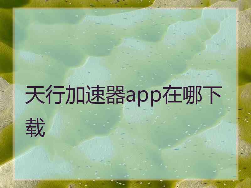 天行加速器app在哪下载