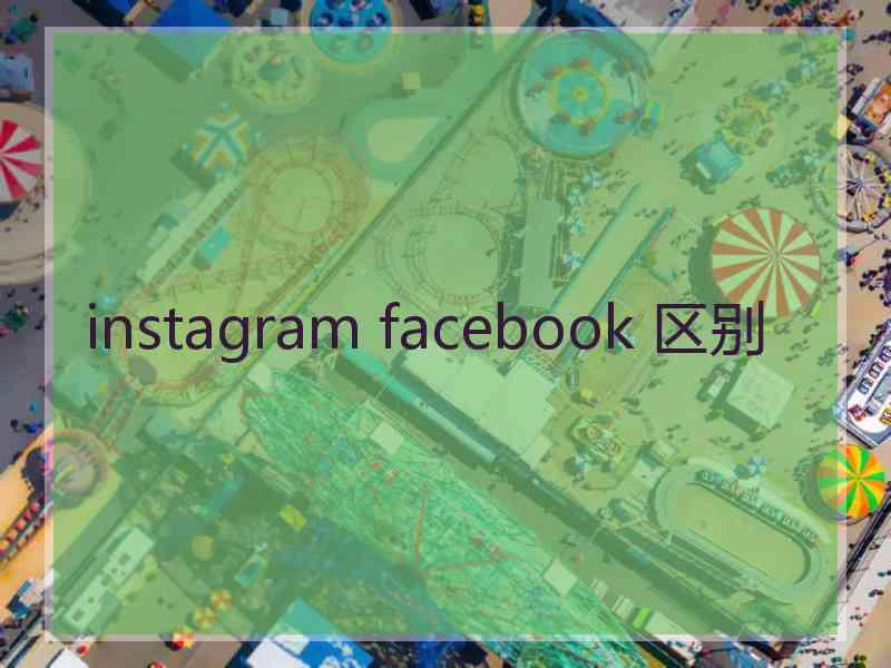 instagram facebook 区别