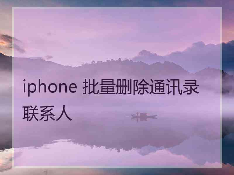 iphone 批量删除通讯录联系人