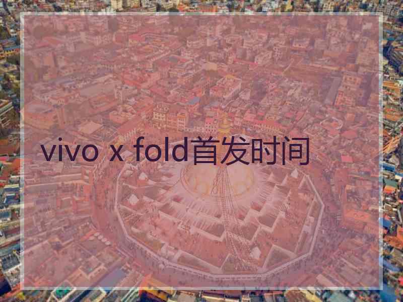 vivo x fold首发时间