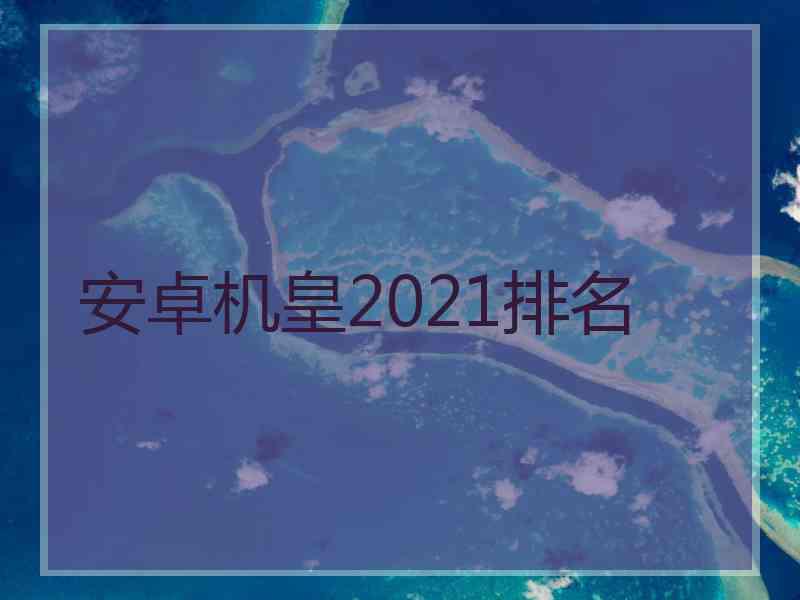 安卓机皇2021排名