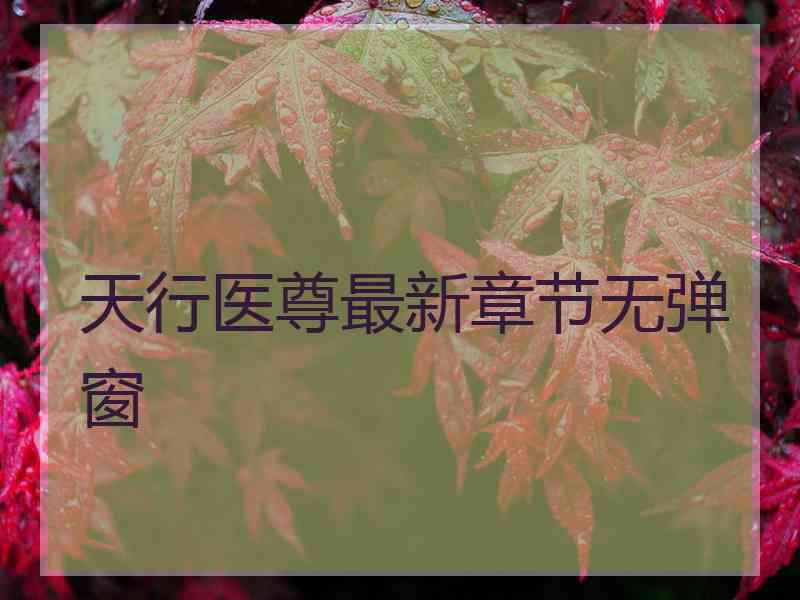 天行医尊最新章节无弹窗