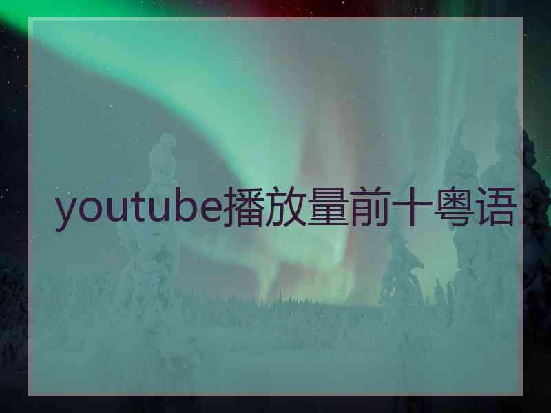 youtube播放量前十粤语