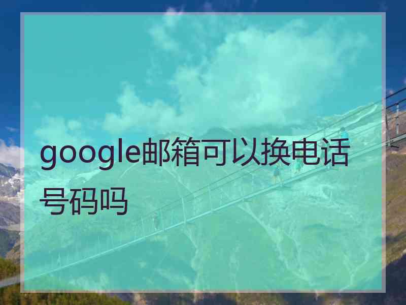 google邮箱可以换电话号码吗