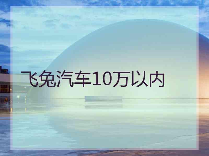 飞兔汽车10万以内