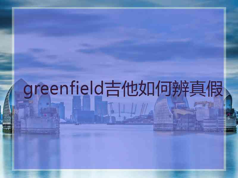 greenfield吉他如何辨真假