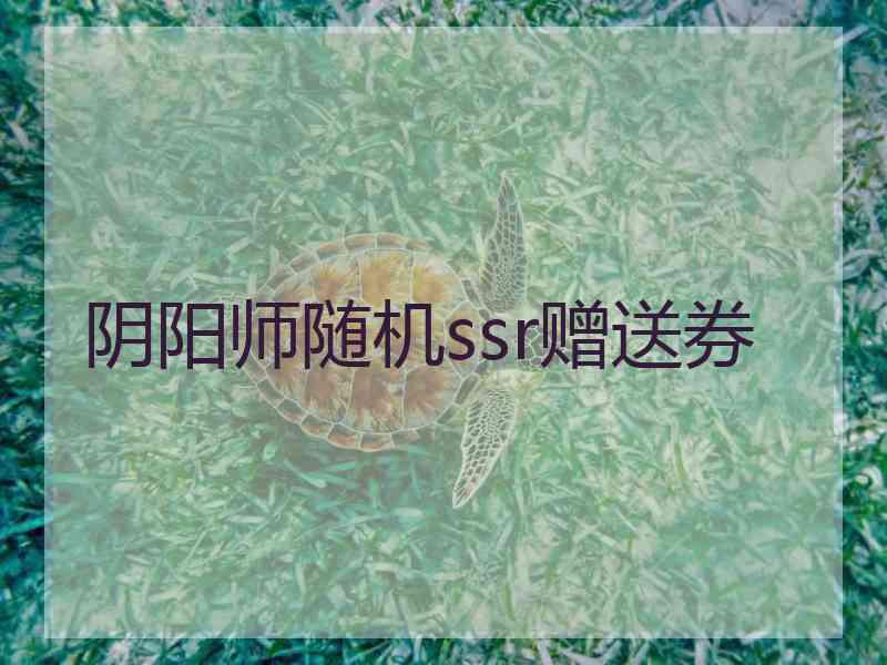 阴阳师随机ssr赠送券