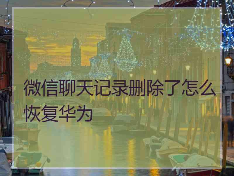 微信聊天记录删除了怎么恢复华为