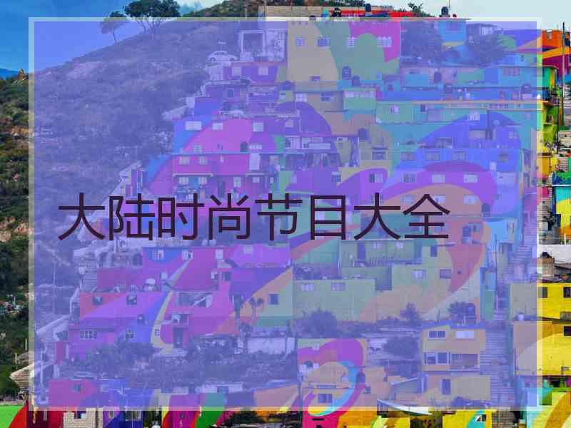 大陆时尚节目大全