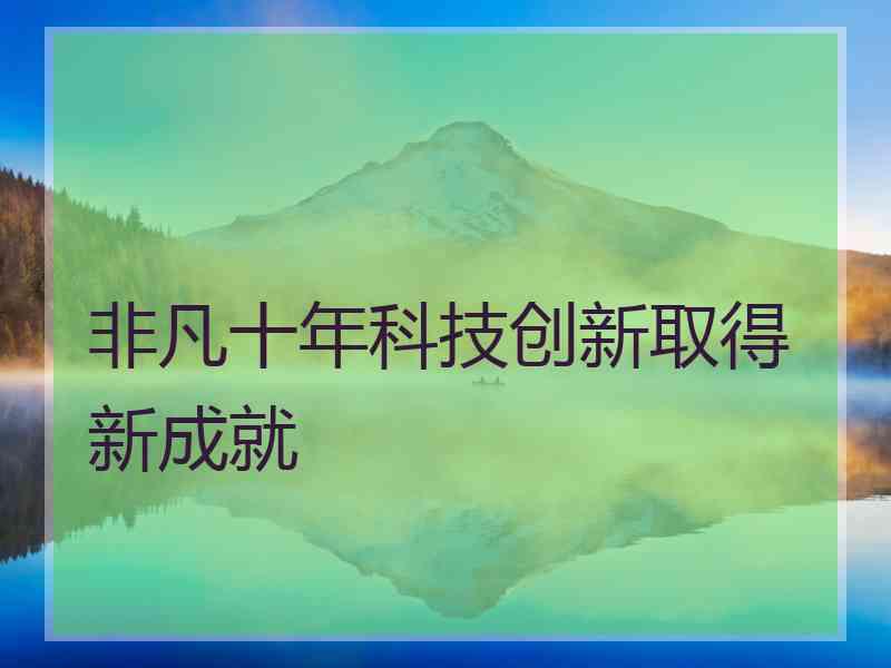 非凡十年科技创新取得新成就