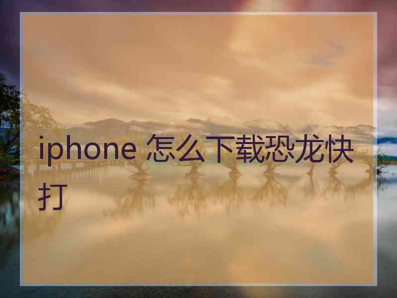 iphone 怎么下载恐龙快打