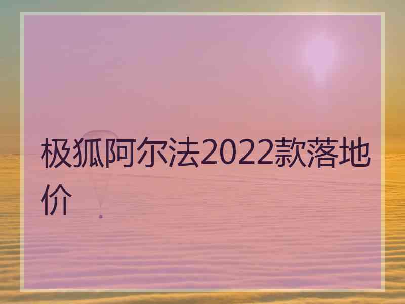 极狐阿尔法2022款落地价