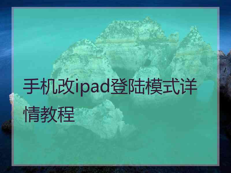 手机改ipad登陆模式详情教程