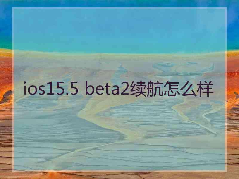 ios15.5 beta2续航怎么样