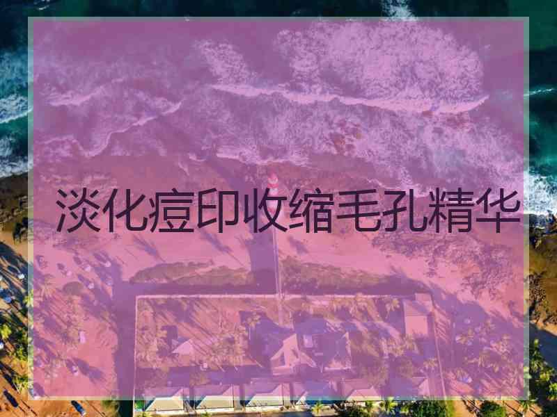 淡化痘印收缩毛孔精华