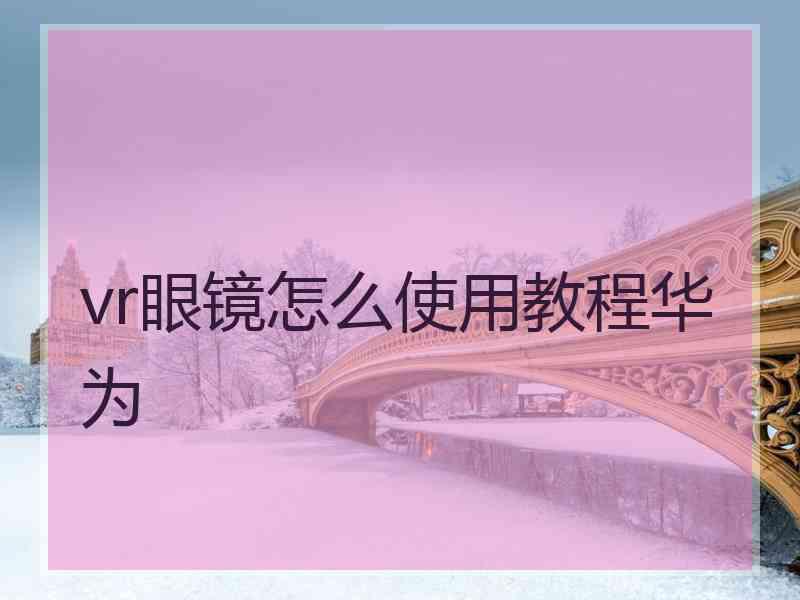 vr眼镜怎么使用教程华为