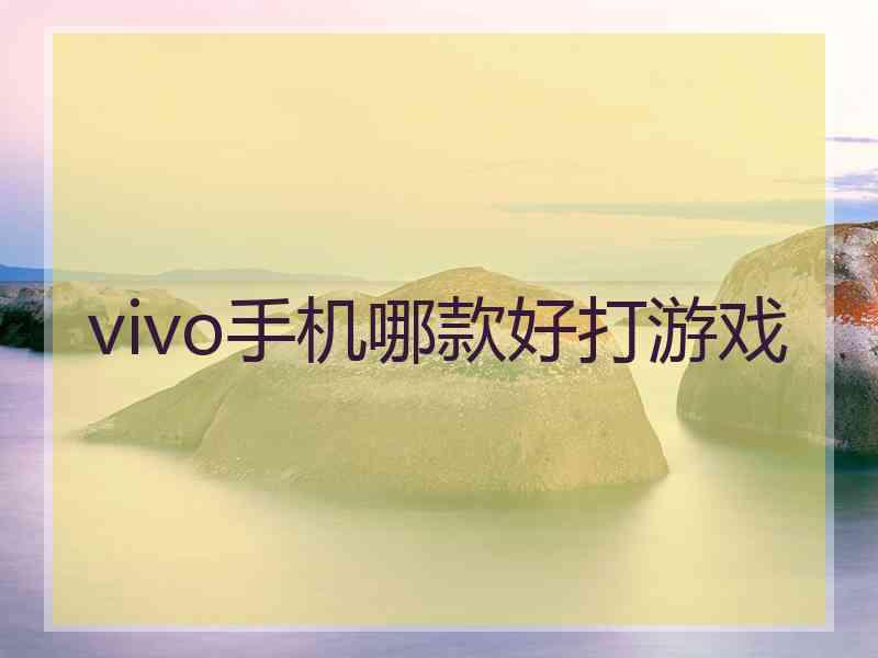 vivo手机哪款好打游戏