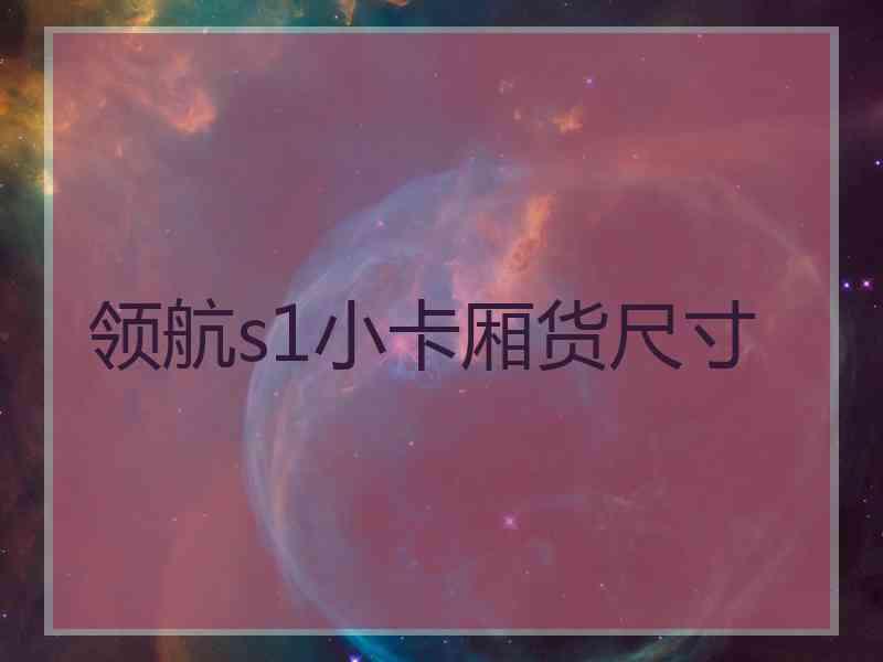 领航s1小卡厢货尺寸