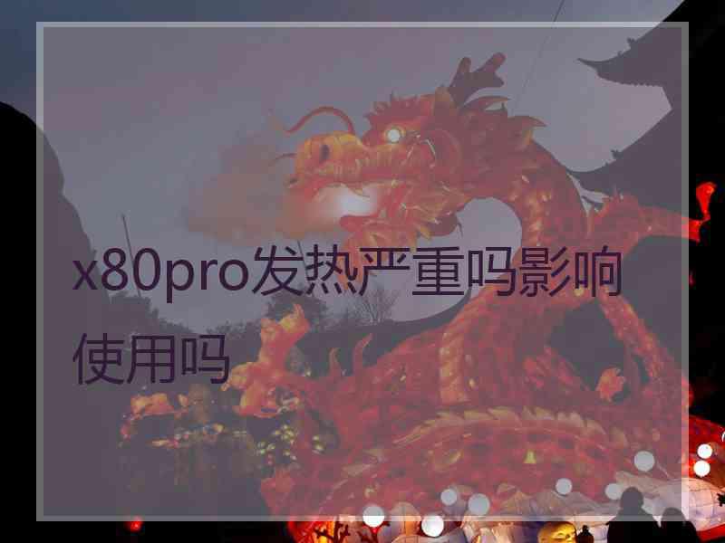 x80pro发热严重吗影响使用吗