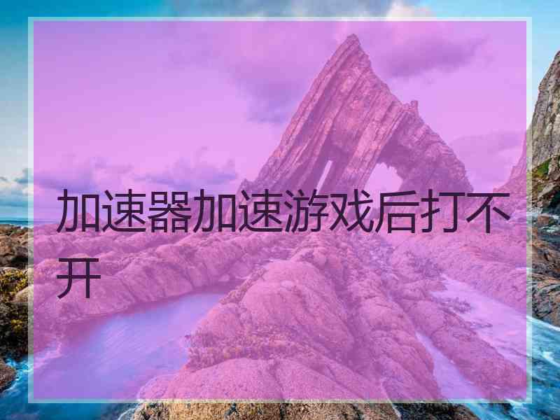 加速器加速游戏后打不开