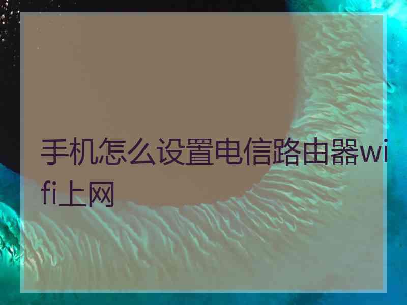 手机怎么设置电信路由器wifi上网