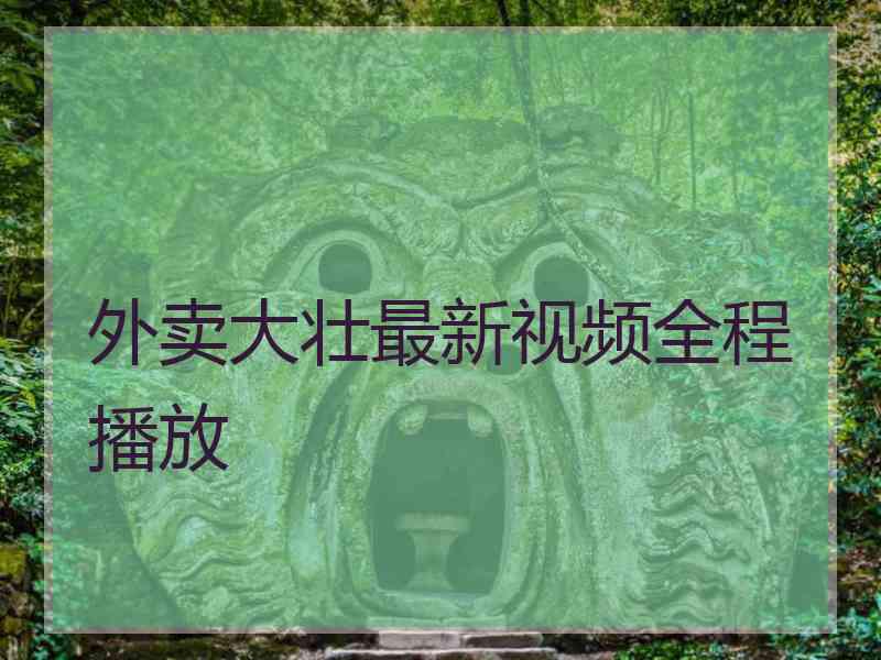 外卖大壮最新视频全程播放