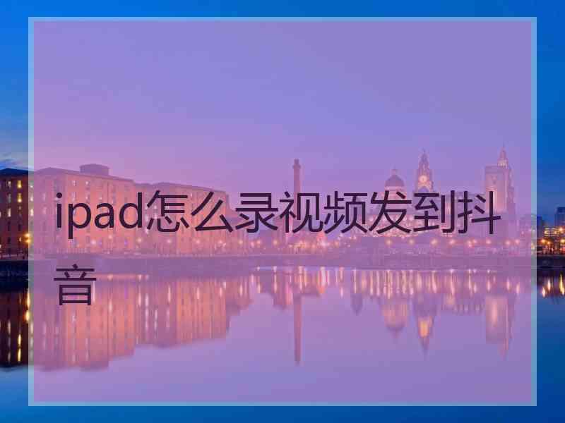 ipad怎么录视频发到抖音