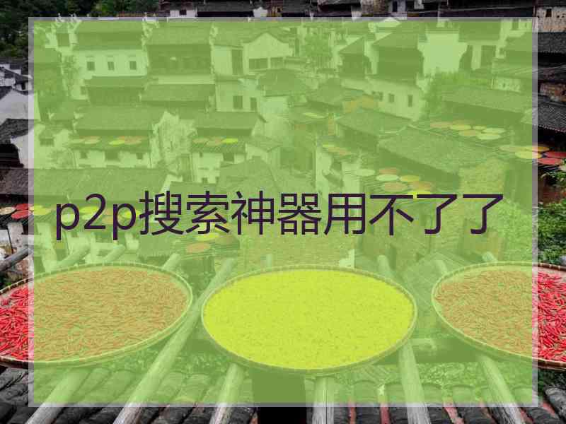 p2p搜索神器用不了了