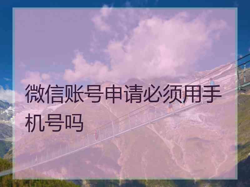 微信账号申请必须用手机号吗