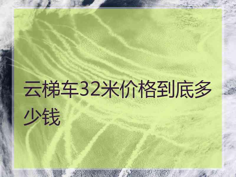 云梯车32米价格到底多少钱