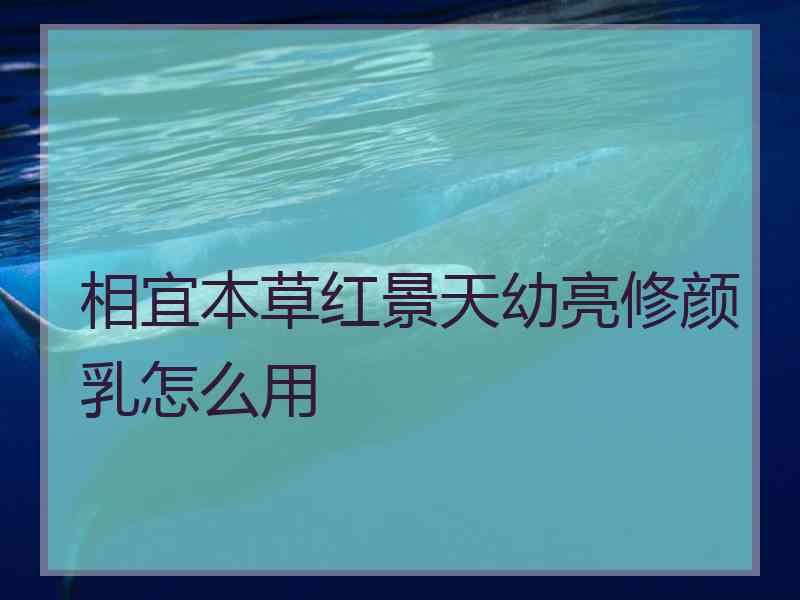 相宜本草红景天幼亮修颜乳怎么用