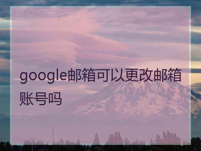 google邮箱可以更改邮箱账号吗