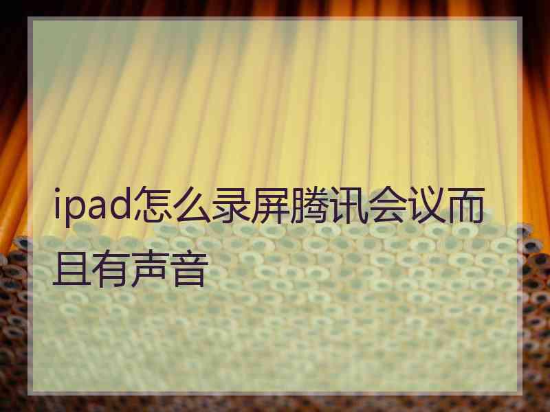 ipad怎么录屏腾讯会议而且有声音