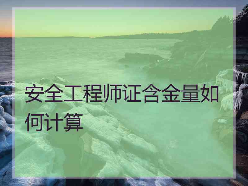 安全工程师证含金量如何计算