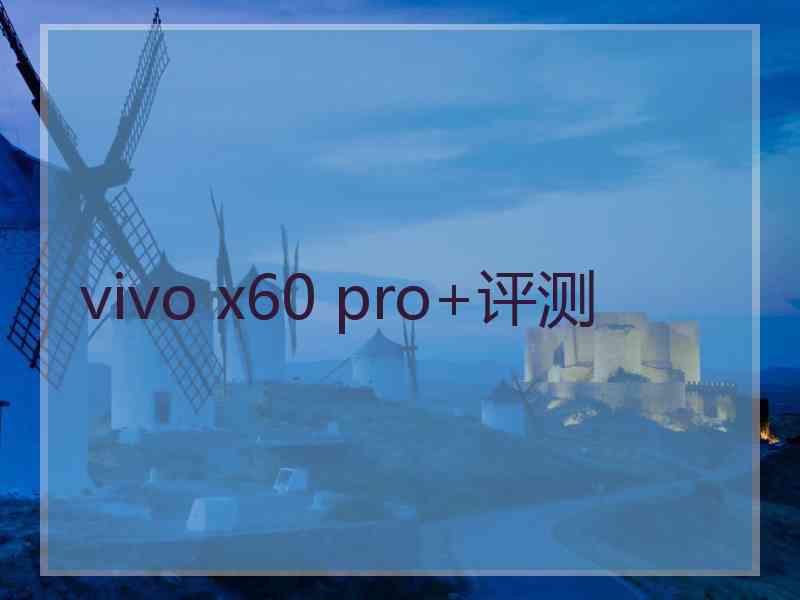 vivo x60 pro+评测