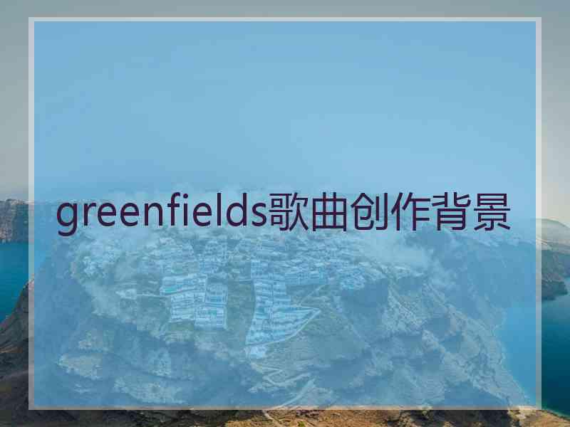 greenfields歌曲创作背景