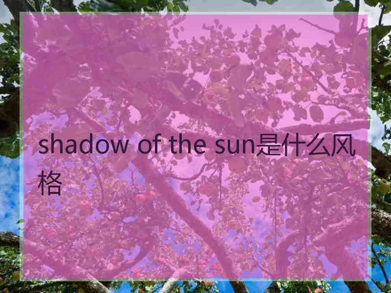 shadow of the sun是什么风格