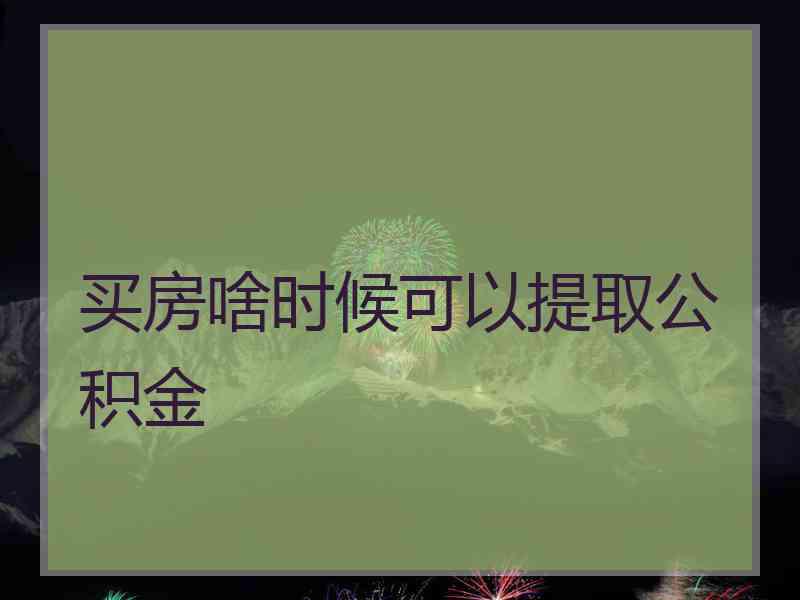 买房啥时候可以提取公积金