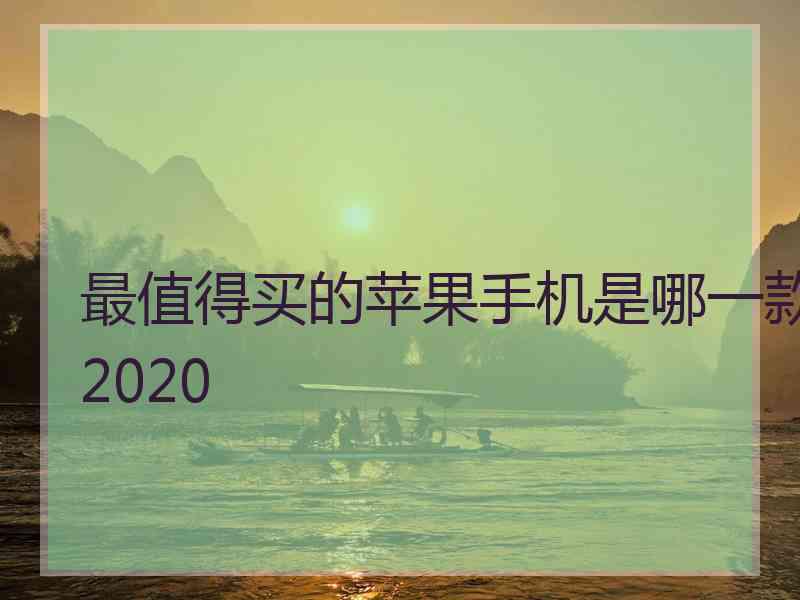 最值得买的苹果手机是哪一款2020