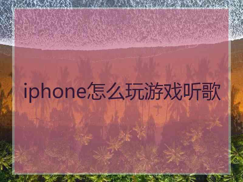 iphone怎么玩游戏听歌