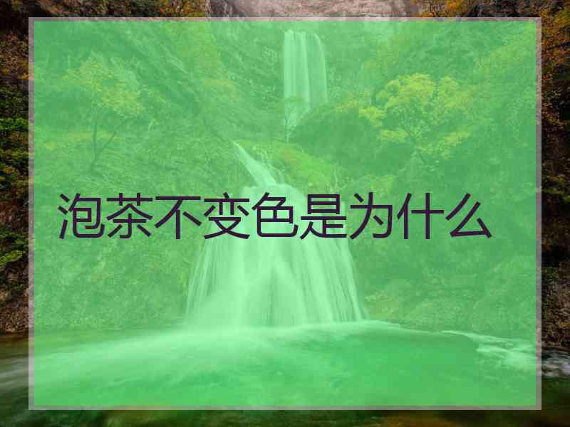 泡茶不变色是为什么